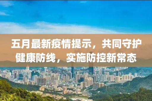 五月最新疫情提示，共同守護健康防線，實施防控新常態(tài)