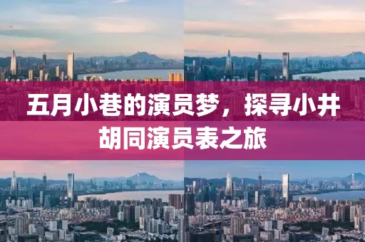 五月小巷的演員夢(mèng)，探尋小井胡同演員表之旅
