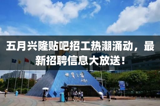 五月興隆貼吧招工熱潮涌動(dòng)，最新招聘信息大放送！