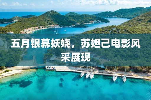 五月銀幕妖嬈，蘇妲己電影風(fēng)采展現(xiàn)