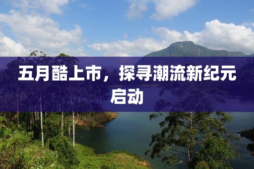 五月酷上市，探尋潮流新紀(jì)元啟動