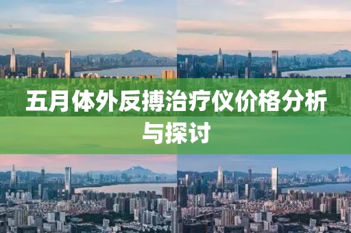 五月體外反搏治療儀價(jià)格分析與探討