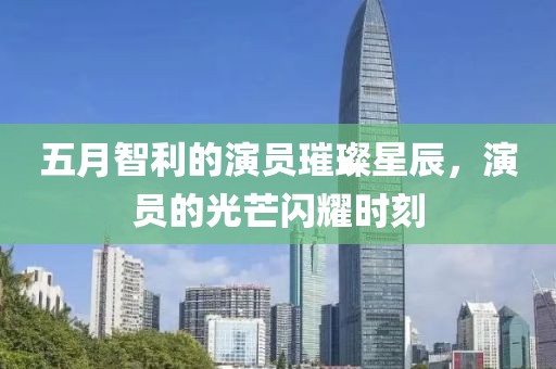 五月智利的演員璀璨星辰，演員的光芒閃耀時(shí)刻