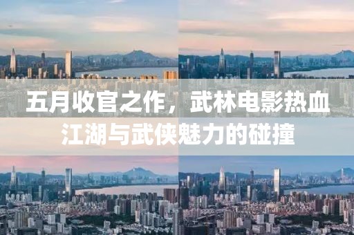 五月收官之作，武林電影熱血江湖與武俠魅力的碰撞