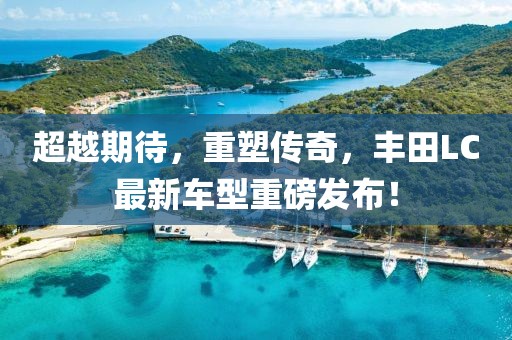 超越期待，重塑傳奇，豐田L(fēng)C最新車(chē)型重磅發(fā)布！