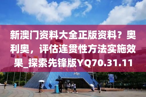 新澳門資料大全正版資料？奧利奧，評估連貫性方法實施效果_探索先鋒版YQ70.31.11