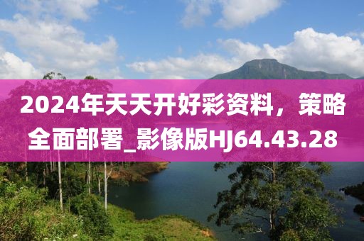 2024年天天開好彩資料，策略全面部署_影像版HJ64.43.28