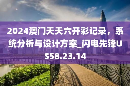 2024澳門天天六開彩記錄，系統(tǒng)分析與設計方案_閃電先鋒US58.23.14