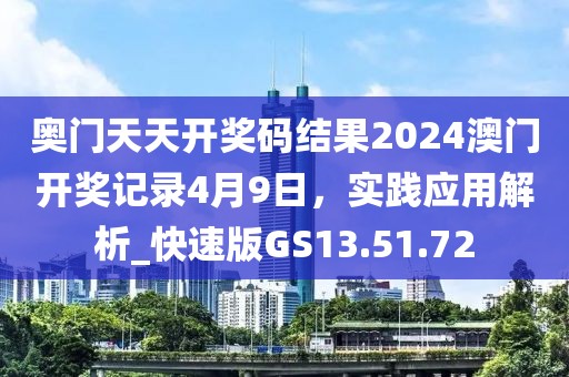 奧門(mén)天天開(kāi)獎(jiǎng)碼結(jié)果2024澳門(mén)開(kāi)獎(jiǎng)記錄4月9日，實(shí)踐應(yīng)用解析_快速版GS13.51.72