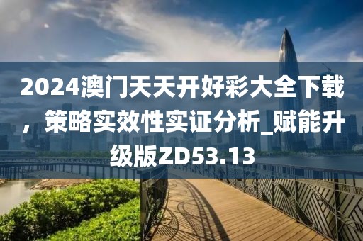 2024澳門天天開好彩大全下載，策略實效性實證分析_賦能升級版ZD53.13