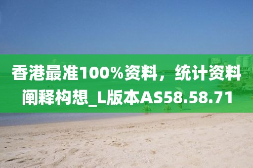 香港最準(zhǔn)100%資料，統(tǒng)計(jì)資料闡釋構(gòu)想_L版本AS58.58.71