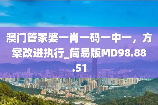 澳門管家婆一肖一碼一中一，方案改進(jìn)執(zhí)行_簡易版MD98.88.51