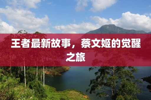 王者最新故事，蔡文姬的覺(jué)醒之旅