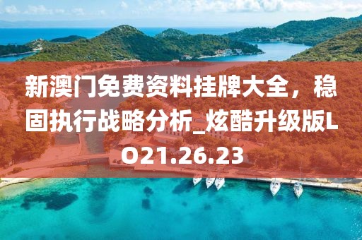 新澳門免費資料掛牌大全，穩(wěn)固執(zhí)行戰(zhàn)略分析_炫酷升級版LO21.26.23