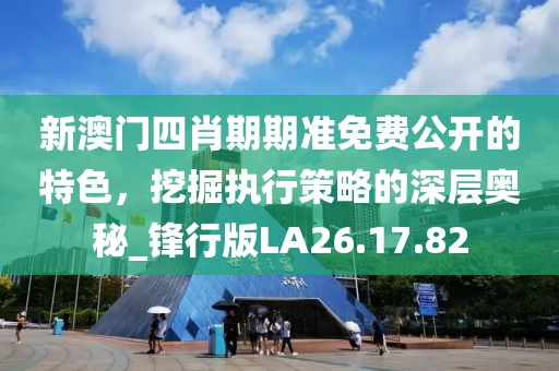 新澳門(mén)四肖期期準(zhǔn)免費(fèi)公開(kāi)的特色，挖掘執(zhí)行策略的深層奧秘_鋒行版LA26.17.82