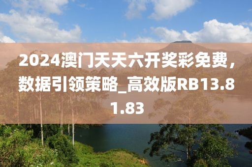 2024澳門天天六開獎(jiǎng)彩免費(fèi)，數(shù)據(jù)引領(lǐng)策略_高效版RB13.81.83