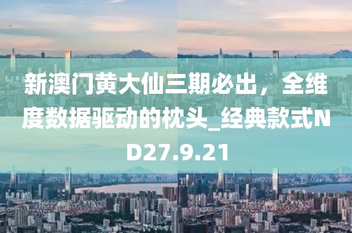 新澳門(mén)黃大仙三期必出，全維度數(shù)據(jù)驅(qū)動(dòng)的枕頭_經(jīng)典款式ND27.9.21