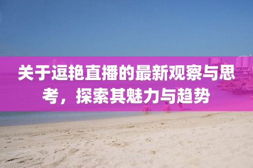 關(guān)于逗艷直播的最新觀察與思考，探索其魅力與趨勢