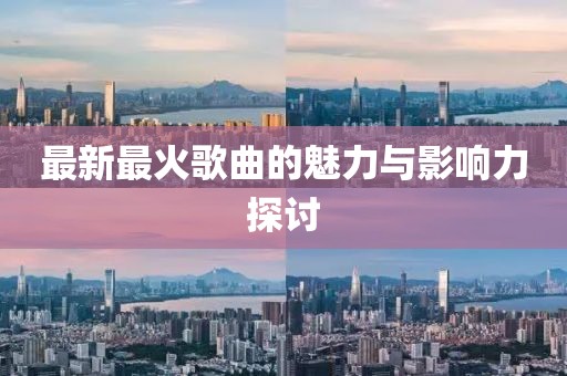 最新最火歌曲的魅力與影響力探討