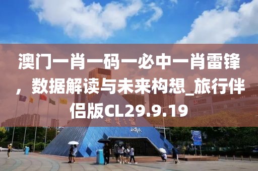 澳門一肖一碼一必中一肖雷鋒，數(shù)據(jù)解讀與未來構(gòu)想_旅行伴侶版CL29.9.19
