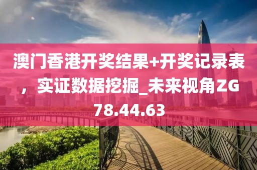 澳門(mén)香港開(kāi)獎(jiǎng)結(jié)果+開(kāi)獎(jiǎng)記錄表，實(shí)證數(shù)據(jù)挖掘_未來(lái)視角ZG78.44.63