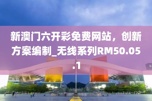 新澳門六開彩免費網站，創(chuàng)新方案編制_無線系列RM50.05.1