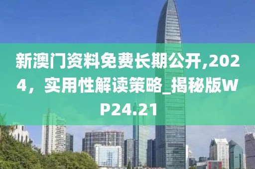 新澳門(mén)資料免費(fèi)長(zhǎng)期公開(kāi),2024，實(shí)用性解讀策略_揭秘版WP24.21