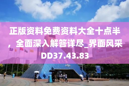正版資料免費(fèi)資料大全十點(diǎn)半，全面深入解答詳盡_界面風(fēng)采DD37.43.83