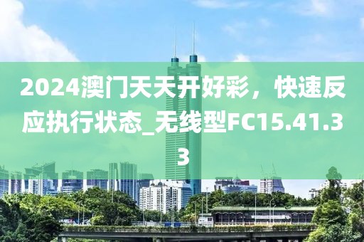 2024澳門天天開(kāi)好彩，快速反應(yīng)執(zhí)行狀態(tài)_無(wú)線型FC15.41.33
