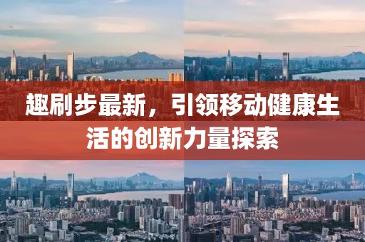 趣刷步最新，引領(lǐng)移動健康生活的創(chuàng)新力量探索