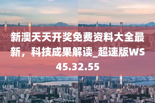 新澳天天開獎免費資料大全最新，科技成果解讀_超速版WS45.32.55