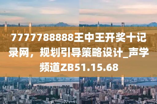 7777788888王中王開獎十記錄網(wǎng)，規(guī)劃引導(dǎo)策略設(shè)計(jì)_聲學(xué)頻道ZB51.15.68