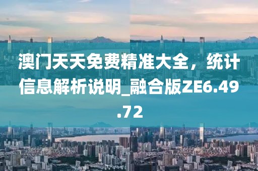 澳門天天免費精準大全，統(tǒng)計信息解析說明_融合版ZE6.49.72