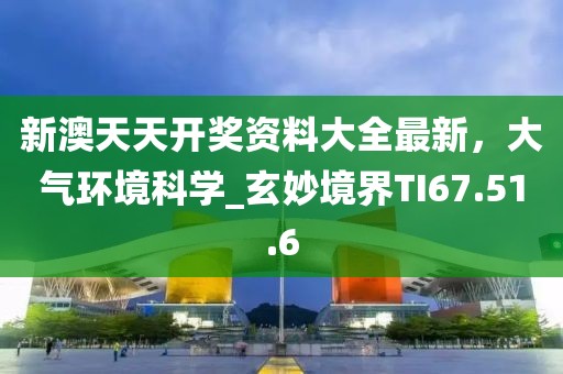 新澳天天開獎資料大全最新，大氣環(huán)境科學_玄妙境界TI67.51.6