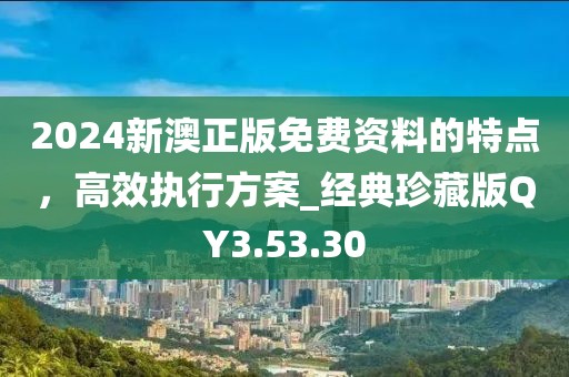 2024新澳正版免費(fèi)資料的特點(diǎn)，高效執(zhí)行方案_經(jīng)典珍藏版QY3.53.30