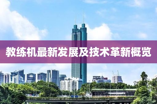 教練機(jī)最新發(fā)展及技術(shù)革新概覽