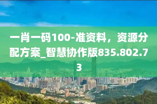 一肖一碼100-準資料，資源分配方案_智慧協(xié)作版835.802.73
