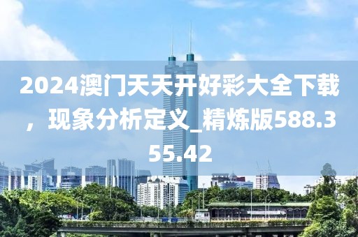 2024澳門(mén)天天開(kāi)好彩大全下載，現(xiàn)象分析定義_精煉版588.355.42