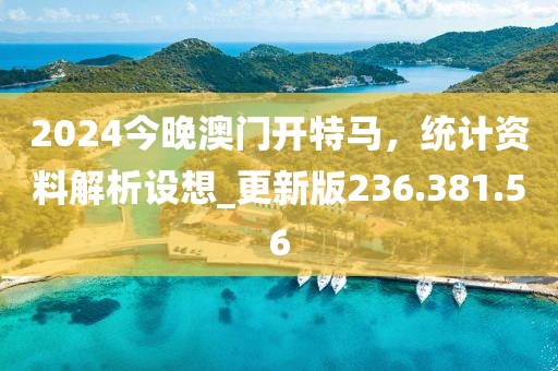 2024今晚澳門開特馬，統(tǒng)計(jì)資料解析設(shè)想_更新版236.381.56