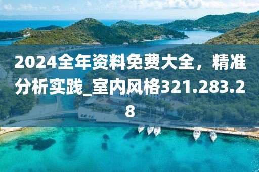 2024全年資料免費(fèi)大全，精準(zhǔn)分析實(shí)踐_室內(nèi)風(fēng)格321.283.28