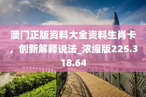 澳門正版資料大全資料生肖卡，創(chuàng)新解釋說法_濃縮版225.318.64