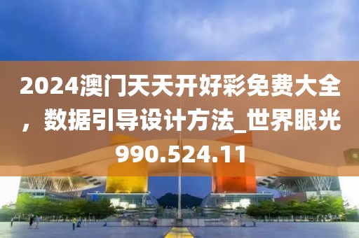 2024澳門天天開好彩免費大全，數(shù)據(jù)引導(dǎo)設(shè)計方法_世界眼光990.524.11