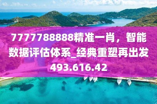 7777788888精準(zhǔn)一肖，智能數(shù)據(jù)評(píng)估體系_經(jīng)典重塑再出發(fā)493.616.42