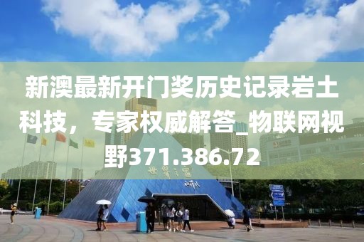 新澳最新開門獎歷史記錄巖土科技，專家權(quán)威解答_物聯(lián)網(wǎng)視野371.386.72