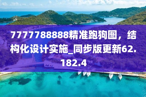 7777788888精準(zhǔn)跑狗圖，結(jié)構(gòu)化設(shè)計(jì)實(shí)施_同步版更新62.182.4