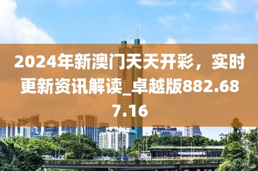 2024年新澳門天天開彩，實時更新資訊解讀_卓越版882.687.16