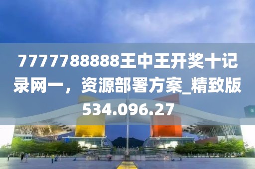 7777788888王中王開獎十記錄網(wǎng)一，資源部署方案_精致版534.096.27