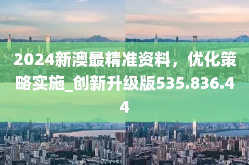 2024新澳最精準資料，優(yōu)化策略實施_創(chuàng)新升級版535.836.44