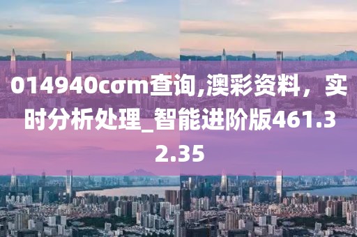 014940cσm查詢,澳彩資料，實時分析處理_智能進階版461.32.35