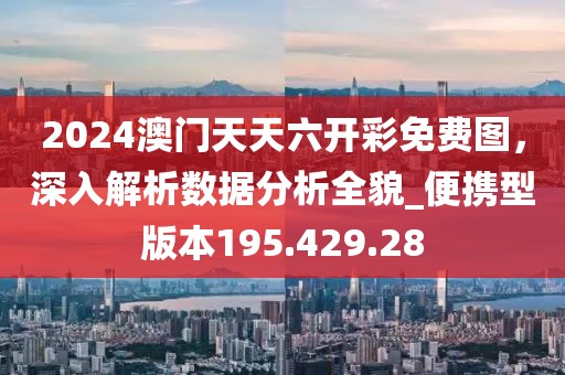 2024澳門天天六開彩免費圖，深入解析數據分析全貌_便攜型版本195.429.28